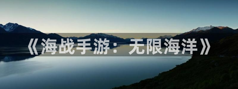 恒盛娱乐平台：《海战手游：无限海洋》