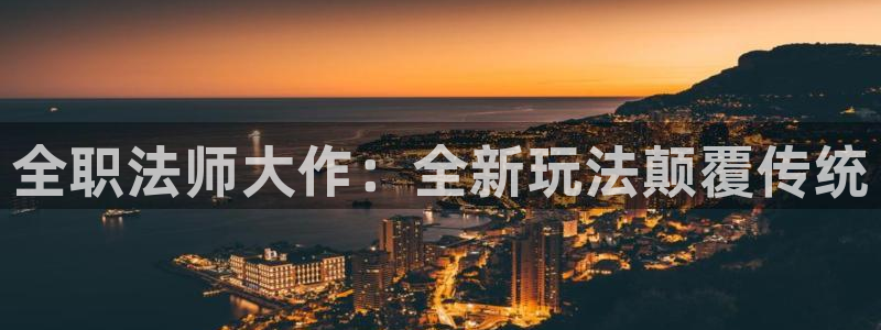 恒盛娱乐登录：全职法师大作：全新玩法颠覆传统