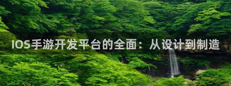 恒盛娱乐登陆：IOS手游开发平台的全面：从设计到制造