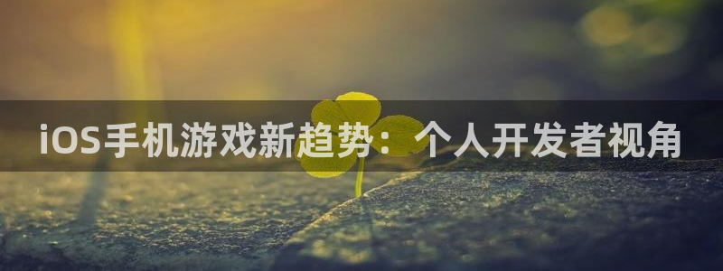 恒盛娱乐注册：iOS手机游戏新趋势：个人开发者视角