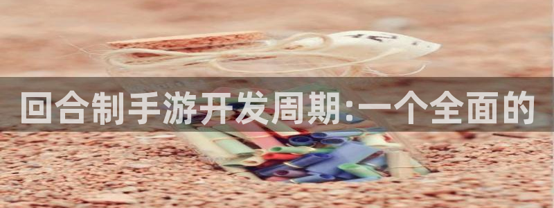 恒盛娱乐注册：回合制手游开发周期:一个全面的
