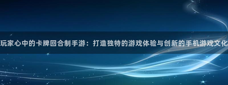 恒盛娱乐官网：玩家心中的卡牌回合制手游：打造独特的游戏体验与