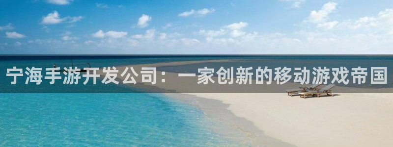 恒盛娱乐注册：宁海手游开发公司：一家创新的移动游戏帝国