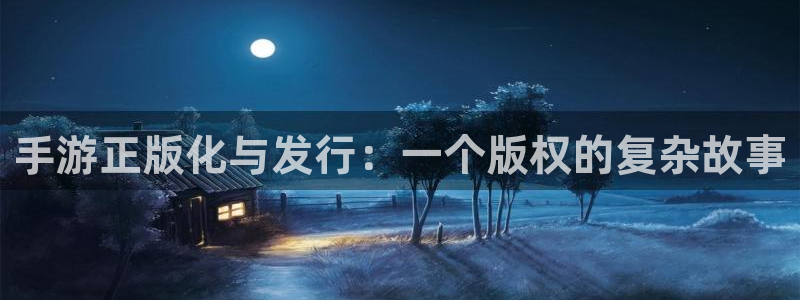 恒盛娱乐官网：手游正版化与发行：一个版权的复杂故事