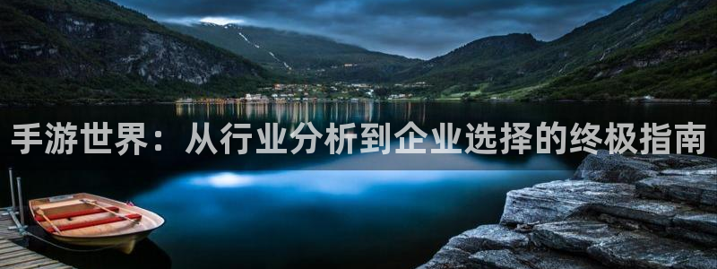 恒盛娱乐平台：手游世界：从行业分析到企业选择的终极指南